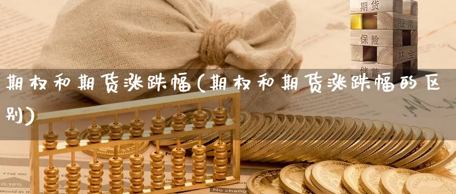 期权和期货涨跌幅(期权和期货涨跌幅的区别)_理财百科_第1张_云上财经直播室 期权和期货涨跌幅(期权和期货涨跌幅的区别)_https://www.yunsqy.com_理财百科_第1张