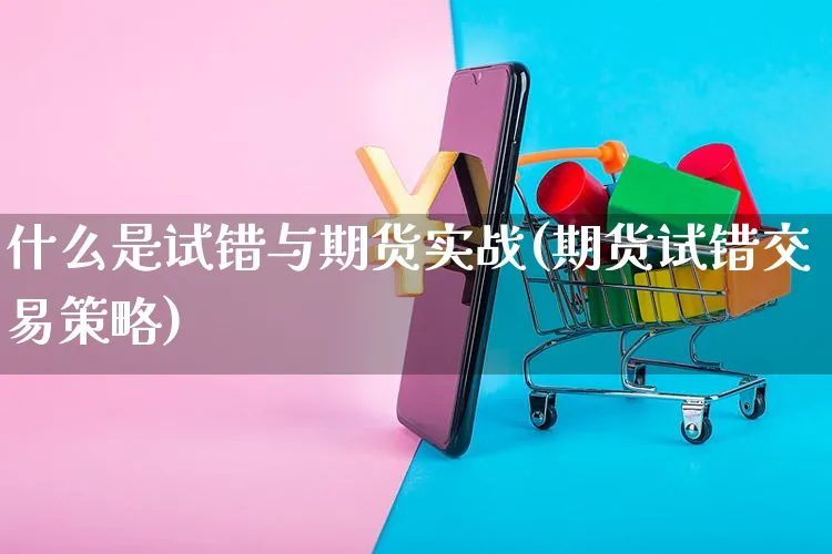 什么是试错与期货实战(期货试错交易策略)_https://www.yunsqy.com_期货技术_第1张