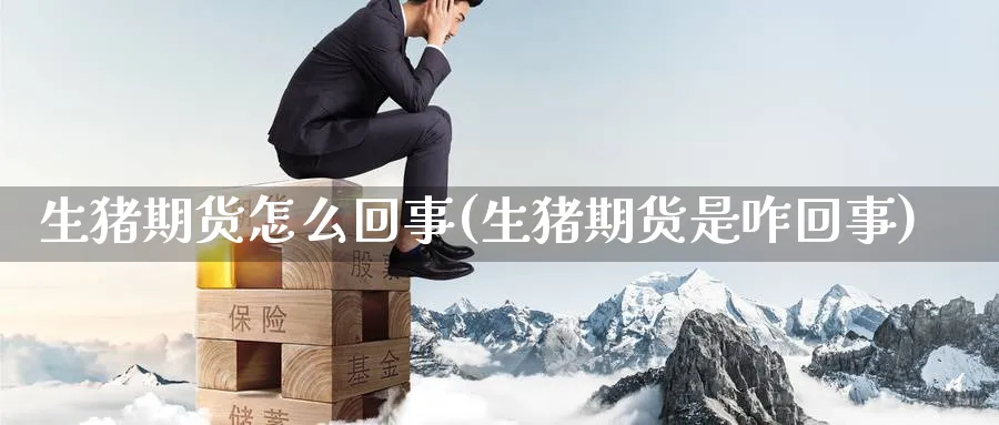 生猪期货怎么回事(生猪期货是咋回事)_https://www.yunsqy.com_期货技术_第1张