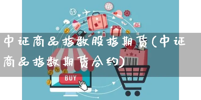 中证商品指数股指期货(中证商品指数期货合约)_https://www.yunsqy.com_期货入门_第1张