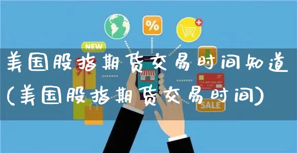 美国股指期货交易时间知道(美国股指期货交易时间)_https://www.yunsqy.com_黄金期货_第1张