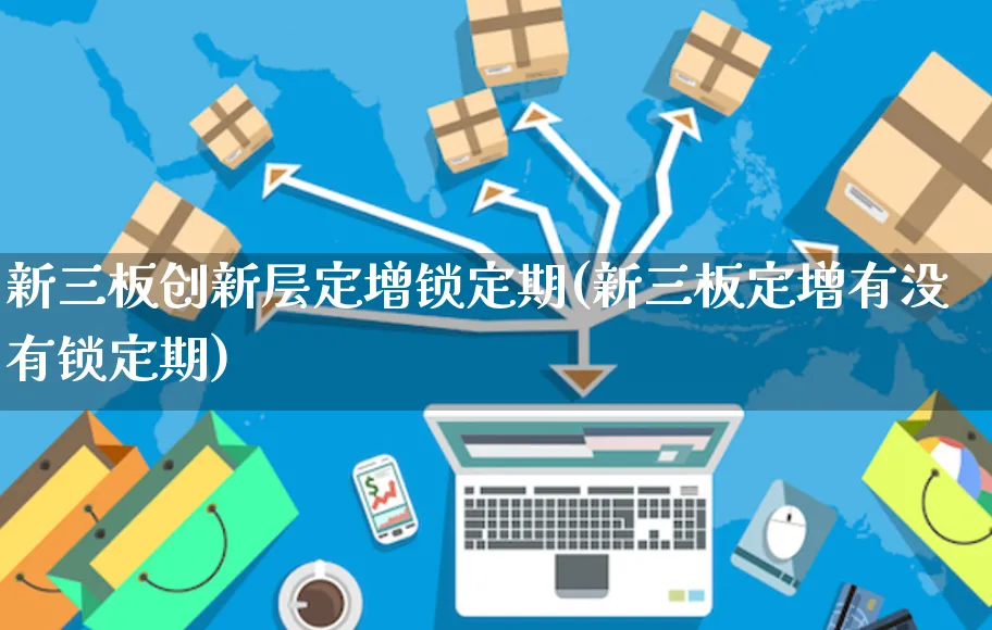 新三板创新层定增锁定期(新三板定增有没有锁定期)_https://www.yunsqy.com_期货整理_第1张