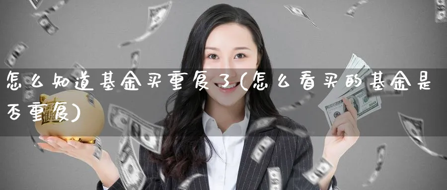 怎么知道基金买重复了(怎么看买的基金是否重复)_https://www.yunsqy.com_期货入门_第1张
