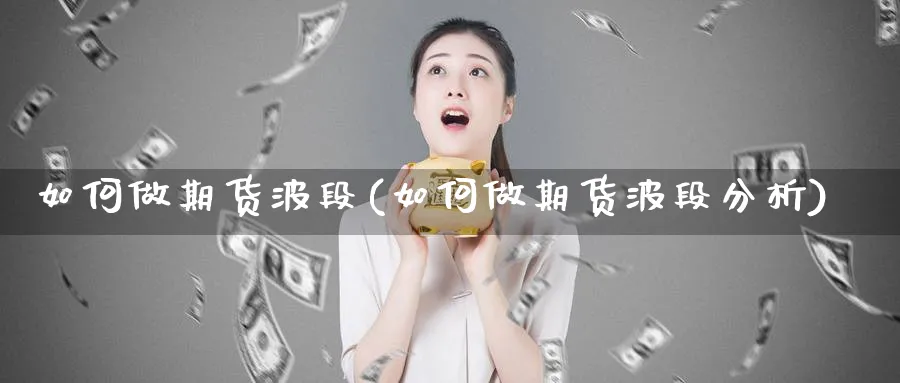 如何做期货波段(如何做期货波段分析)_https://www.yunsqy.com_期货分类_第1张