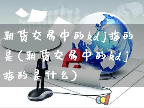 期货交易中的kdj指的是(期货交易中的kdj指的是什么)_https://www.yunsqy.com_期货分类_第1张