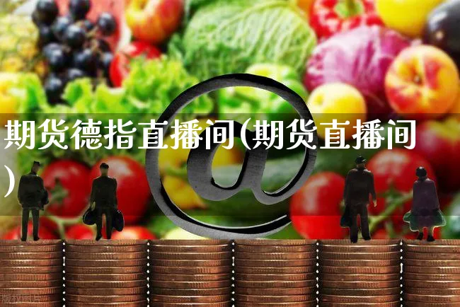 期货德指直播间(期货直播间)_https://www.yunsqy.com_理财百科_第1张
