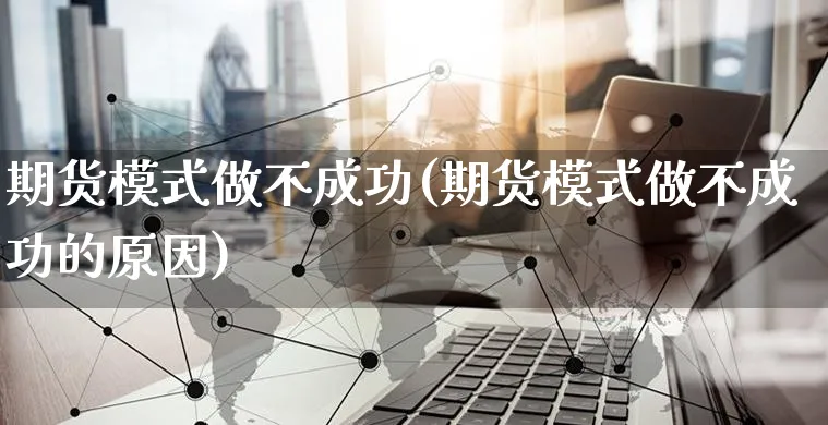 期货模式做不成功(期货模式做不成功的原因)_https://www.yunsqy.com_纳指期货_第1张