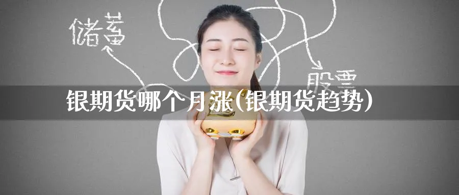 银期货哪个月涨(银期货趋势)_理财百科_第1张_云上财经直播室 银期货哪个月涨(银期货趋势)_https://www.yunsqy.com_理财百科_第1张