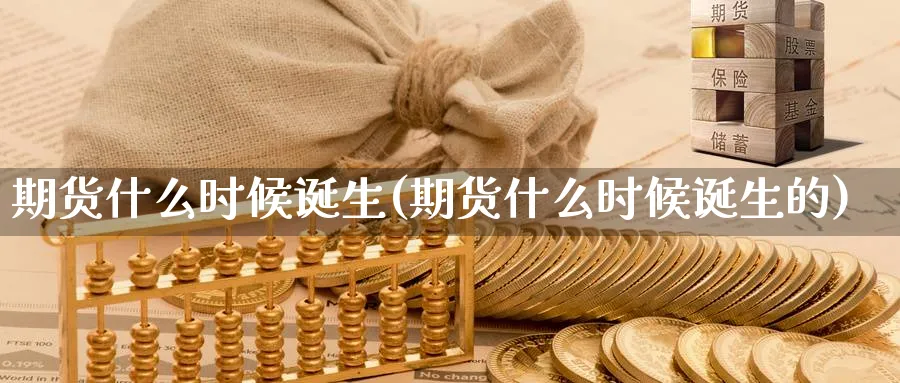 期货什么时候诞生(期货什么时候诞生的)_https://www.yunsqy.com_期货技术_第1张