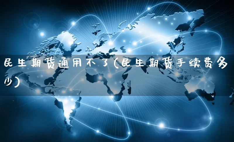 民生期货通用不了(民生期货手续费多少)_https://www.yunsqy.com_期货分类_第1张