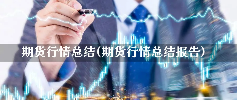 期货行情总结(期货行情总结报告)_https://www.yunsqy.com_原油期货_第1张