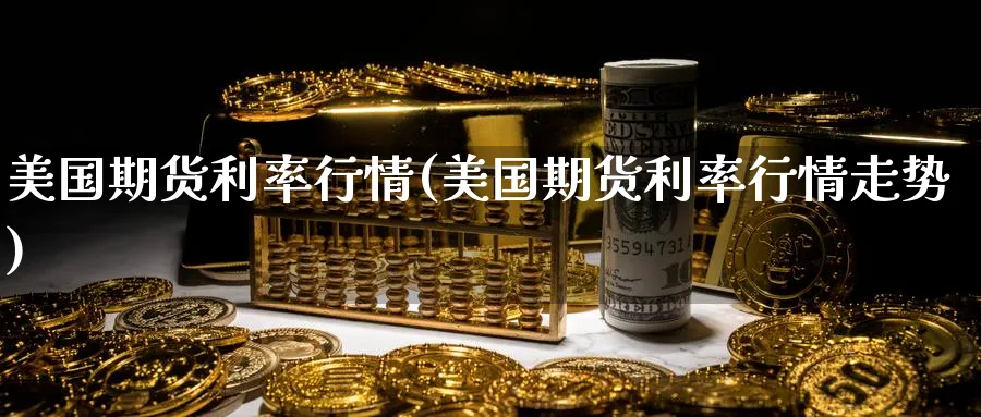 美国期货利率行情(美国期货利率行情走势)_https://www.yunsqy.com_原油期货_第1张