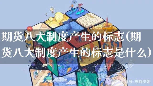 期货八大制度产生的标志(期货八大制度产生的标志是什么)_https://www.yunsqy.com_纳指期货_第1张