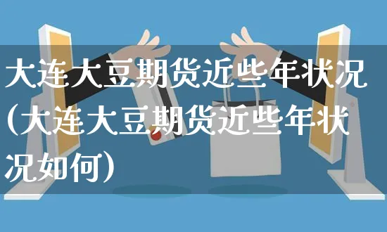 大连大豆期货近些年状况(大连大豆期货近些年状况如何)_https://www.yunsqy.com_期货技术_第1张