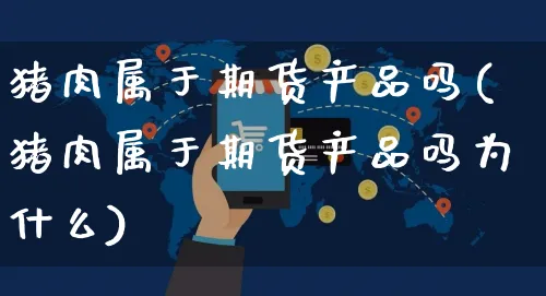 猪肉属于期货产品吗(猪肉属于期货产品吗为什么)_https://www.yunsqy.com_黄金期货_第1张