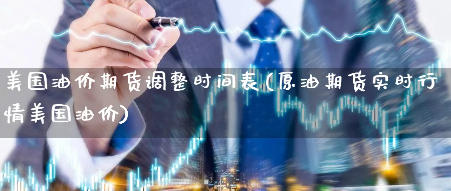 美国油价期货调整时间表(原油期货实时行情美国油价)_https://www.yunsqy.com_期货直播_第1张