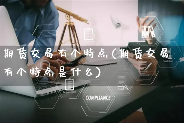 期货交易有个特点(期货交易有个特点是什么)_https://www.yunsqy.com_原油期货_第1张