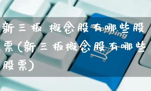 新三板 概念股有哪些股票(新三板概念股有哪些股票)_https://www.yunsqy.com_期货直播_第1张