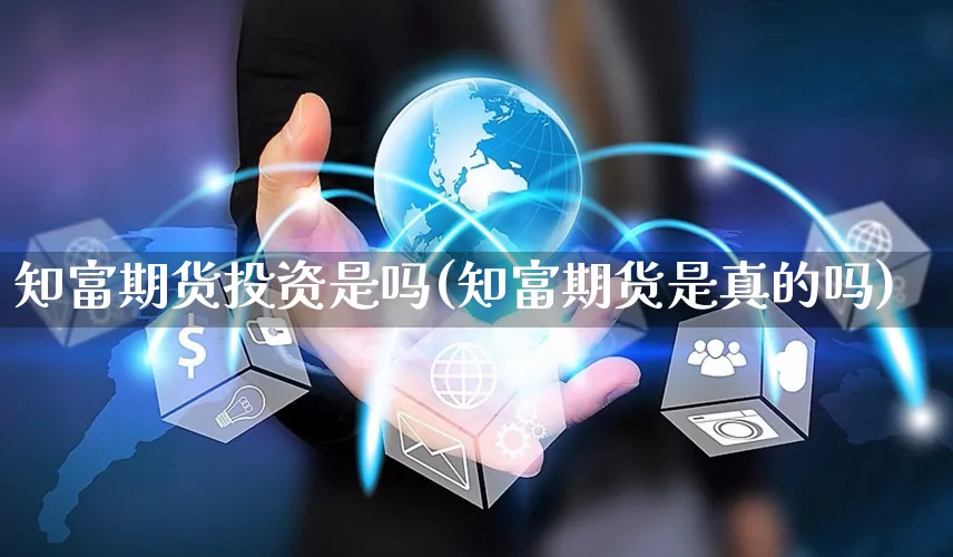 知富期货投资是吗(知富期货是真的吗)_https://www.yunsqy.com_原油期货_第1张