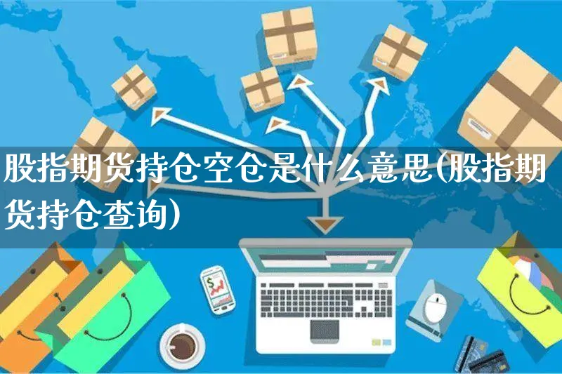 股指期货持仓空仓是什么意思(股指期货持仓查询)_https://www.yunsqy.com_期货技术_第1张
