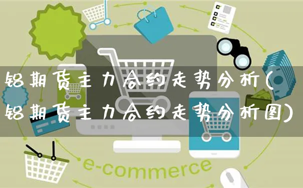 铝期货主力合约走势分析(铝期货主力合约走势分析图)_https://www.yunsqy.com_原油期货_第1张