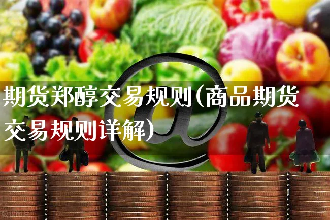 期货郑醇交易规则(商品期货交易规则详解)_https://www.yunsqy.com_期货分类_第1张