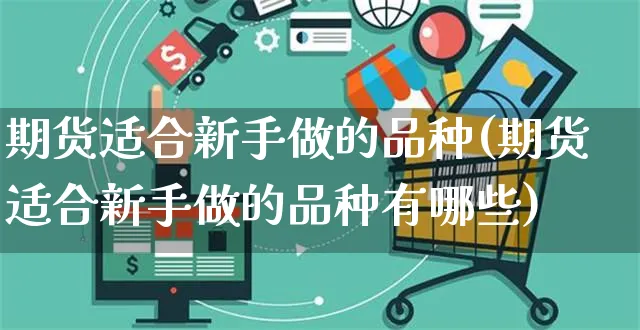 期货适合新手做的品种(期货适合新手做的品种有哪些)_https://www.yunsqy.com_纳指期货_第1张