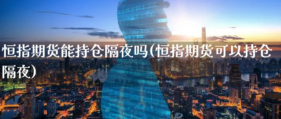 恒指期货能持仓隔夜吗(恒指期货可以持仓隔夜)_https://www.yunsqy.com_期货技术_第1张