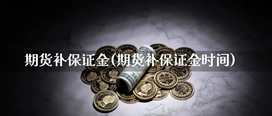 期货补保证金(期货补保证金时间)_https://www.yunsqy.com_期货分类_第1张