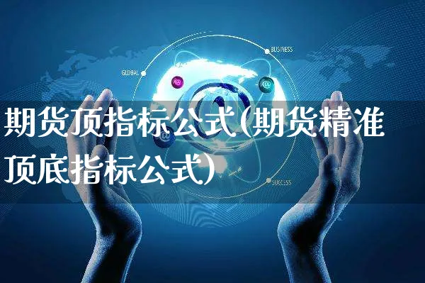 期货顶指标公式(期货精准顶底指标公式)_https://www.yunsqy.com_理财百科_第1张