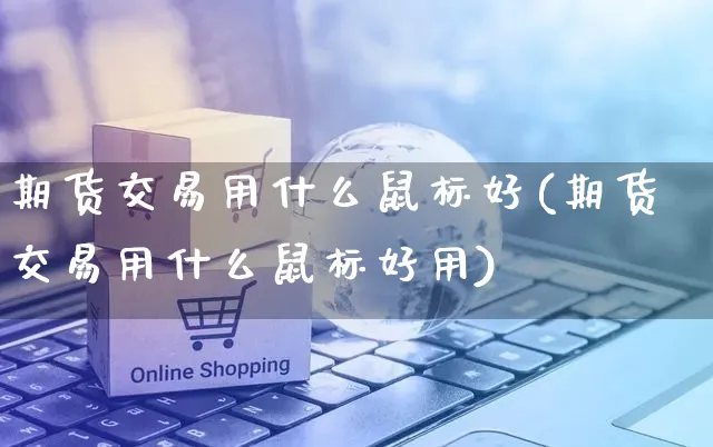 期货交易用什么鼠标好(期货交易用什么鼠标好用)_https://www.yunsqy.com_期货分类_第1张