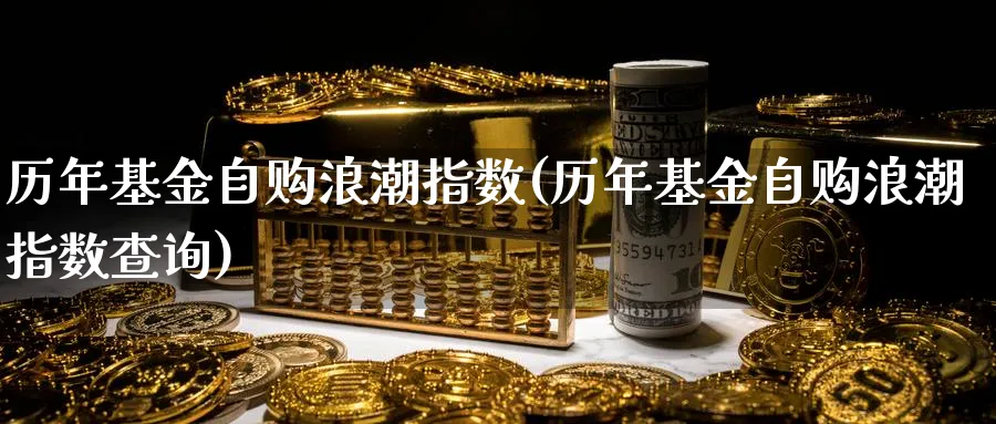 历年基金自购浪潮指数(历年基金自购浪潮指数查询)_https://www.yunsqy.com_期货整理_第1张
