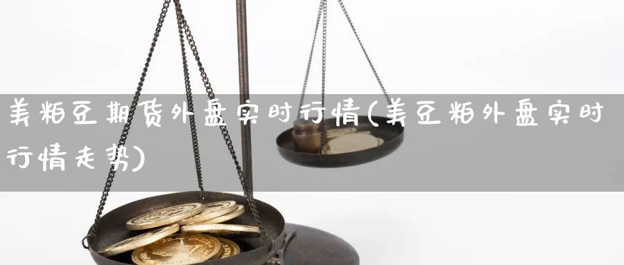 美粕豆期货外盘实时行情(美豆粕外盘实时行情走势)_https://www.yunsqy.com_期货理财_第1张