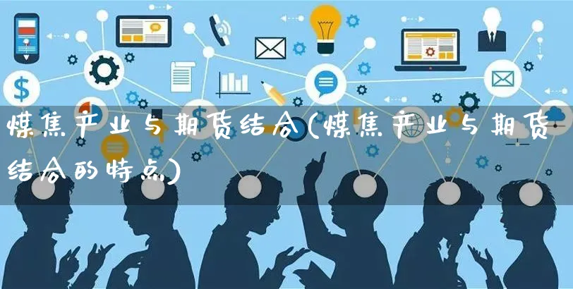 煤焦产业与期货结合(煤焦产业与期货结合的特点)_https://www.yunsqy.com_原油期货_第1张