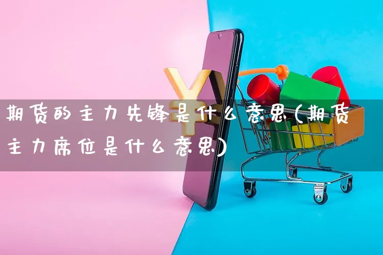 期货的主力先锋是什么意思(期货主力席位是什么意思)_https://www.yunsqy.com_原油期货_第1张