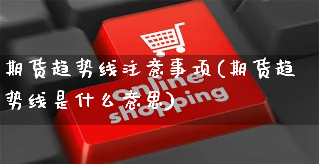 期货趋势线注意事项(期货趋势线是什么意思)_https://www.yunsqy.com_期货直播_第1张