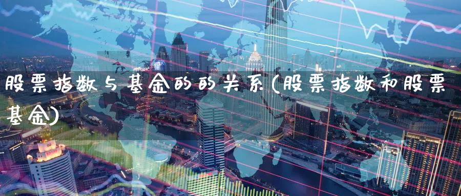 股票指数与基金的的关系(股票指数和股票基金)_https://www.yunsqy.com_期货分类_第1张