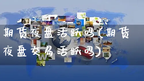 期货夜盘活跃吗(期货夜盘交易活跃吗)_https://www.yunsqy.com_纳指期货_第1张