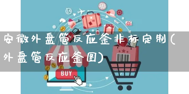 安徽外盘管反应釜非标定制(外盘管反应釜图)_https://www.yunsqy.com_期货入门_第1张