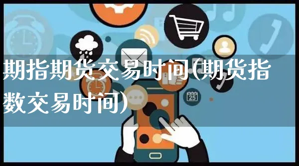 期指期货交易时间(期货指数交易时间)_https://www.yunsqy.com_期货入门_第1张