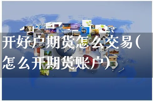开好户期货怎么交易(怎么开期货账户)_https://www.yunsqy.com_期货整理_第1张