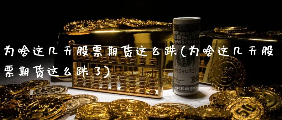 为啥这几天股票期货这么跌(为啥这几天股票期货这么跌了)_https://www.yunsqy.com_理财百科_第1张
