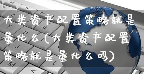 大类资产配置策略就是量化么(大类资产配置策略就是量化么吗)_https://www.yunsqy.com_黄金期货_第1张