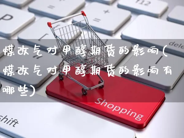 煤改气对甲醇期货的影响(煤改气对甲醇期货的影响有哪些)_https://www.yunsqy.com_原油期货_第1张