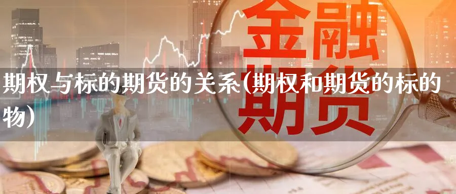 期权与标的期货的关系(期权和期货的标的物)_https://www.yunsqy.com_期货技术_第1张