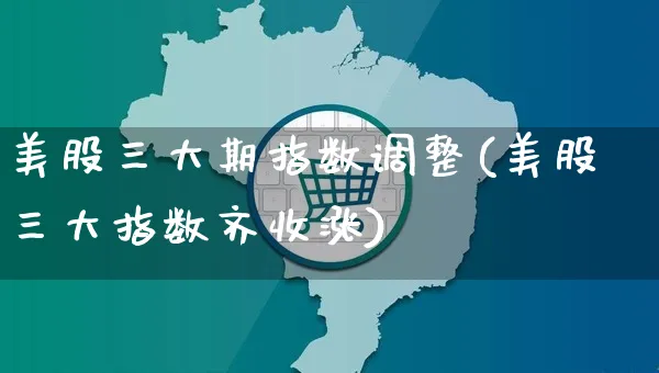 美股三大期指数调整(美股三大指数齐收涨)_https://www.yunsqy.com_原油期货_第1张