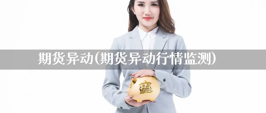 期货异动(期货异动行情监测)_https://www.yunsqy.com_期货理财_第1张