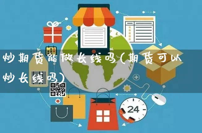 炒期货能做长线吗(期货可以炒长线吗)_https://www.yunsqy.com_期货理财_第1张