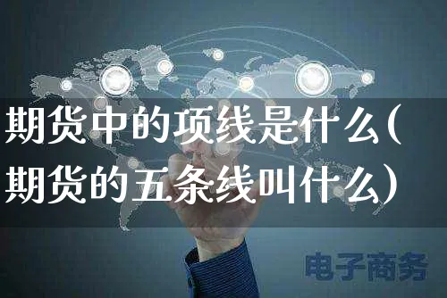 期货中的项线是什么(期货的五条线叫什么)_https://www.yunsqy.com_期货整理_第1张