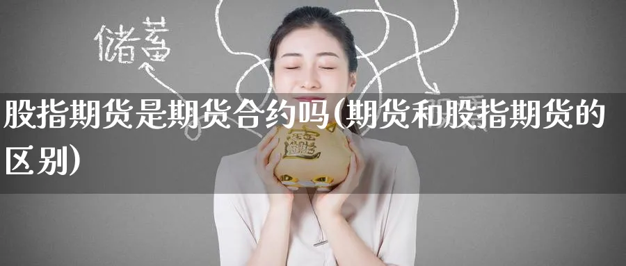 股指期货是期货合约吗(期货和股指期货的区别)_https://www.yunsqy.com_期货直播_第1张